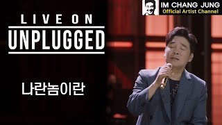 【임창정】 LIVE ON UNPLUGGED Ver. '나란놈이란' | 가사 | 라이브 온 언플러그드 | IM CHANG JUNG | K-pop Artist