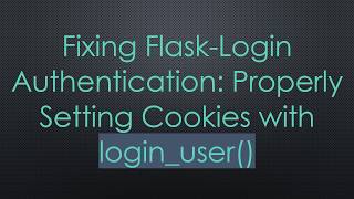 Fixing Flask-Login Authentication: Properly Setting Cookies with login_user() Update