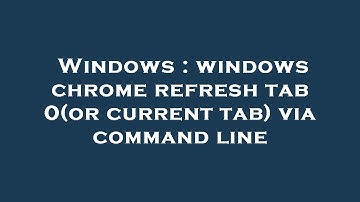Windows : windows chrome refresh tab 0(or current tab) via command line