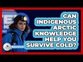 Can Indigenous Arctic Knowledge Help You Survive Cold? - Polar Regions Uncovered