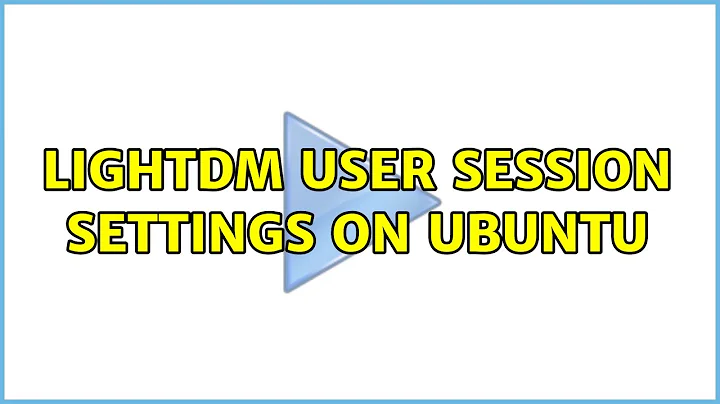 Lightdm user session settings on Ubuntu (2 Solutions!!)