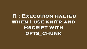 R : Execution halted when I use knitr and Rscript with opts_chunk