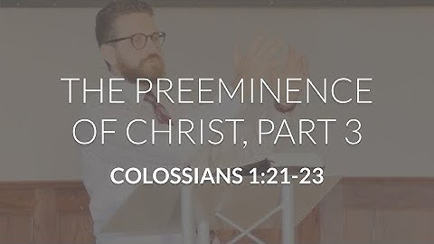 The Preeminence of Christ, Part 3 (Colossians 1:21-23)