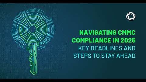 Navigating CMMC Compliance in 2025: Key Deadlines and Steps to Stay Ahead