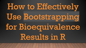 How to Effectively Use Bootstrapping for Bioequivalence Results in R