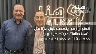 أنطوان زهرا يتحدث لأوّل مرة في 'هنا Talks' عن 'حاجز البربارة'.. دفعت 10 آلاف دولار لضابط سوري!