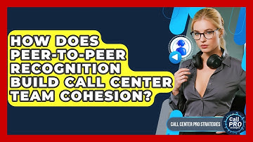 How Does Peer-to-peer Recognition Build Call Center Team Cohesion? - Call Center Pro Strategies