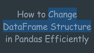 How to Change DataFrame Structure in Pandas Efficiently