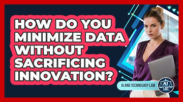 How Do You Minimize Data Without Sacrificing Innovation? - AI and Technology Law