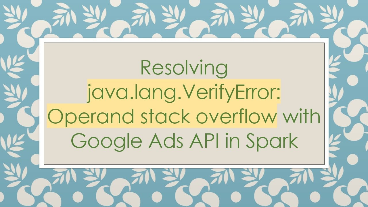 Resolving java.lang.VerifyError: Operand stack overflow with Google Ads API in Spark