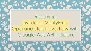 Resolving java.lang.VerifyError: Operand stack overflow with Google Ads API in Spark