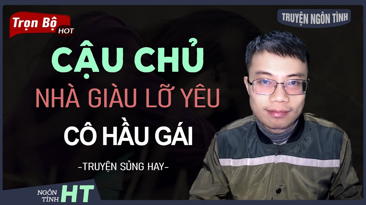 Truyện Ngôn Tình: Cậu Chủ Nhà Giàu Lỡ Yêu Cô Hầu Gái - Cưng Chiều Cô Giúp Việc Nhỏ MC Hoàng Tuấn Kể