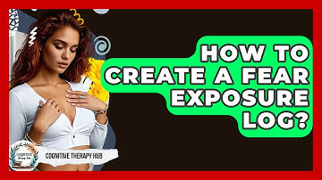 How To Create A Fear Exposure Log? - Cognitive Therapy Hub