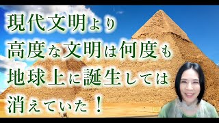 現代文明より高度な文明は、何度も地球上に誕生しては、消えていた！