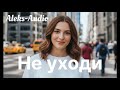 Не уходи Aleks Audio