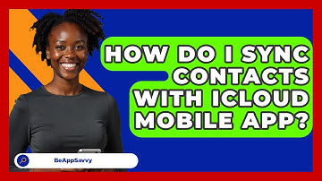 How Do I Sync Contacts With ICloud Mobile App? - Be App Savvy