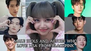 MALE IDOLS AND ACTORS WHO LOVE LISA FROM BLACKPINK!