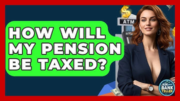 How Will My Pension Be Taxed? - Ask Your Bank Teller