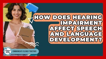 How Does Hearing Impairment Affect Speech And Language Development? - Communicate Clearly Together