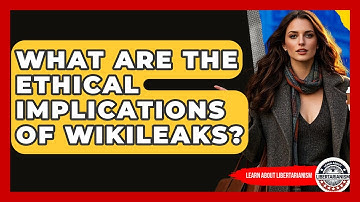 What Are The Ethical Implications Of WikiLeaks? - Learn About Libertarianism