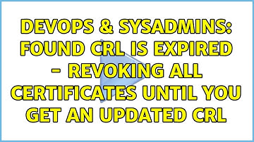 DevOps & SysAdmins: Found CRL is expired - revoking all certificates until you get an updated CRL