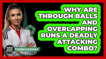 Why Are Through Balls And Overlapping Runs A Deadly Attacking Combo? - The Soccer Xpert