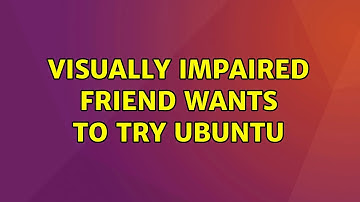 Ubuntu: Visually impaired friend wants to try Ubuntu