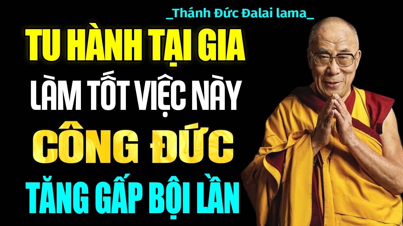 Tu Hành Tại Gia, Làm Tốt Việc Này, Công Đức Phước Đức Nhân Lên Bội Phần | Thánh Đức Đạt Lai Lạt Ma
