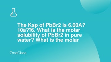The Ksp of PbBr2 is 6.60Ã\u0097 10â\u0080\u00936. What is the molar solubility of PbBr2 in pure wate
