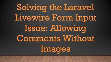 Solving the Laravel Livewire Form Input Issue: Allowing Comments Without Images