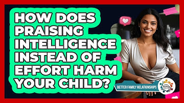 How Does Praising Intelligence Instead Of Effort Harm Your Child? - Better Family Relationships