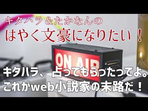 第053回・webラジオ『はやく文豪になりたい！』～キタハラ、有名占い師に占ってもらったってよ。大公開！これがweb小説家の末路だ！