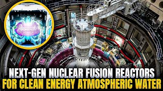 Next-Gen Nuclear Fusion Reactors For Clean Energy Atmospheric Water