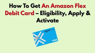 How To Get An Amazon Flex Debit Card – Eligibility, Apply & Activate