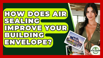 How Does Air Sealing Improve Your Building Envelope? - Eco Home Blueprint
