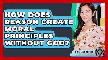 How Does Reason Create Moral Principles Without God? - Learn About Atheism