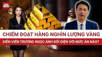 Luật sư chỉ rõ Trương Ngọc Ánh: Chiếm đoạt tài sản HÀNG NGHÌN LƯỢNG VÀNG, đối diện với án nào ?