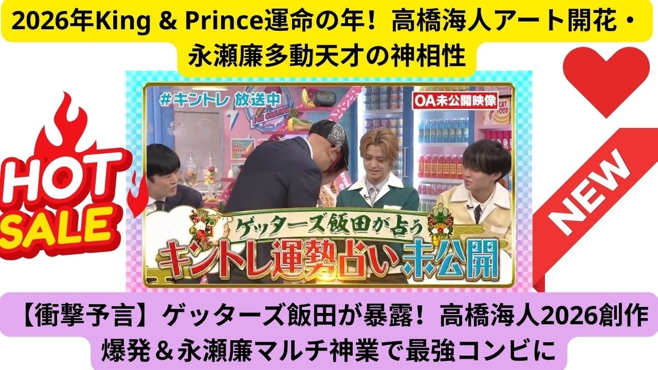 2026年King & Prince運命の年！高橋海人アート開花・永瀬廉多動天才の神相性
