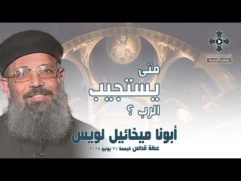 متى يستجيب الرب أبونا ميخائيل لويس عظة صلاة القداس الإلهي الجمعة 27 يونيو 2025 