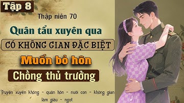 Tập 8 : Thập niên 70 quân tẩu xuyên qua có không gian đặc biệt muốn bỏ hôn chồng thủ trưởng