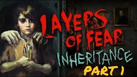 Layers of Fear Inheritance Part 1: This childhood would also give me nightmares!