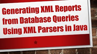 Generating XML Reports from Database Queries Using XML Parsers in Java