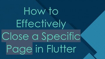 How to Effectively Close a Specific Page in Flutter