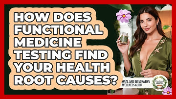 How Does Functional Medicine Testing Find Your Health Root Causes?