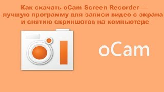 Как Скачать OCam Screen Recorder — Лучшую Программу Для Записи.