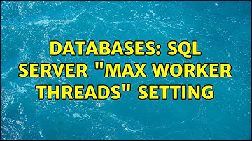 Databases: SQL Server "Max Worker Threads" Setting