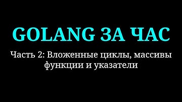 GOLANG ЗА ЧАС | С НУЛЯ | Вложенные циклы, массивы, функции и указатели