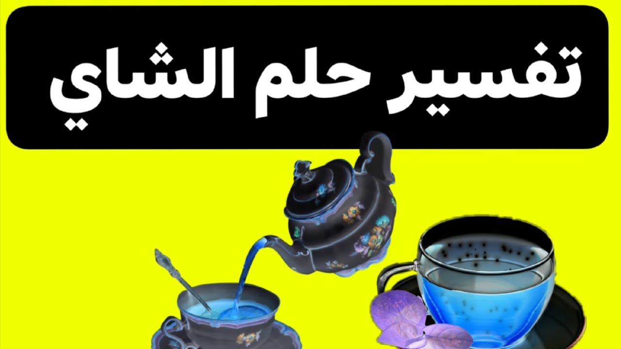 تفسير رؤية شرب الشاي في المنام 
