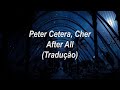 Peter Cetera, Cher - After All (Tradução/Legendado)