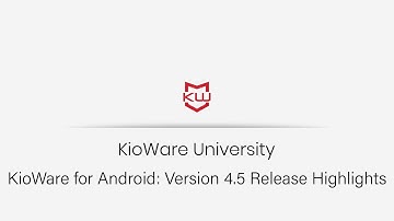 KioWare for Android: Version 4.5 Release Highlights